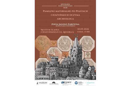 Spotkanie Szersznikowskie: PAMIĄTKI MATERIALNE PO PIASTACH CIESZYŃSKICH OCZYMA ARCHEOLOGA