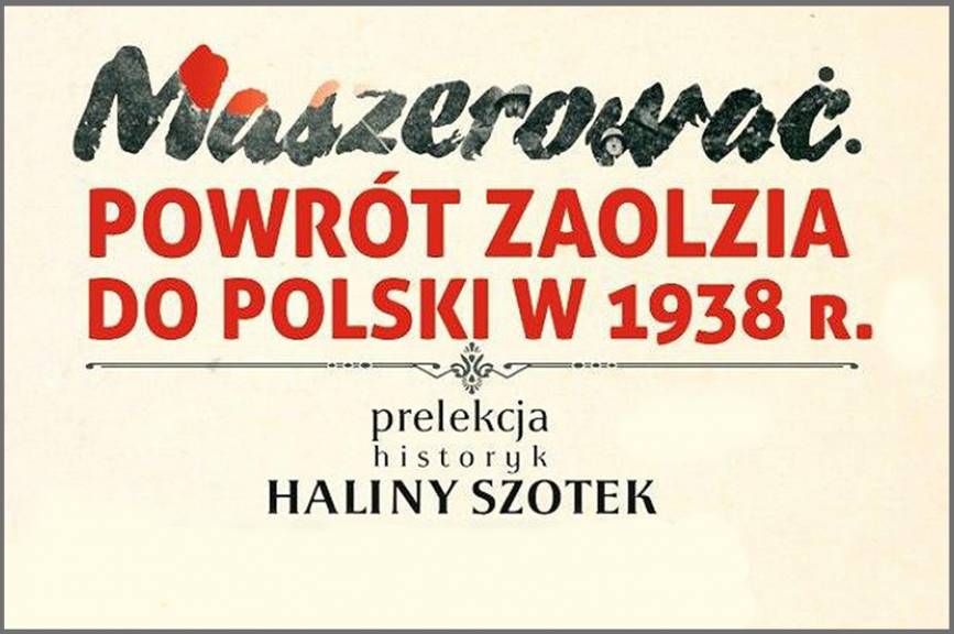Maszerować. Powrót Zaolzia do Polski w 1938 roku - prelekcja Haliny Szotek