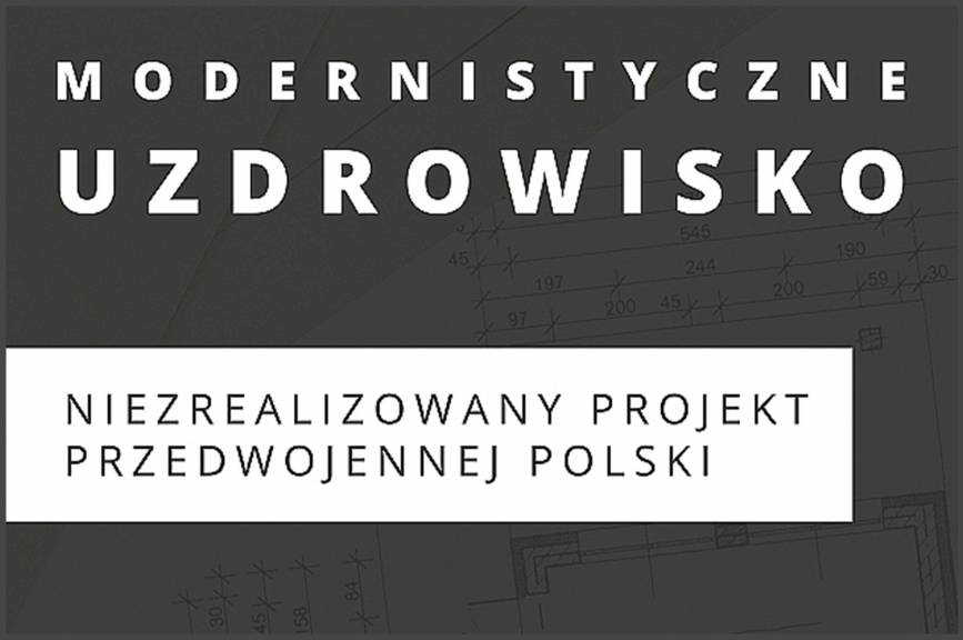 Modernistyczne Uzdrowisko. Niezrealizowany projekt przedwojennej Polski - spotkanie z Mateuszem Bieleszem